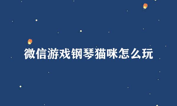 微信游戏钢琴猫咪怎么玩