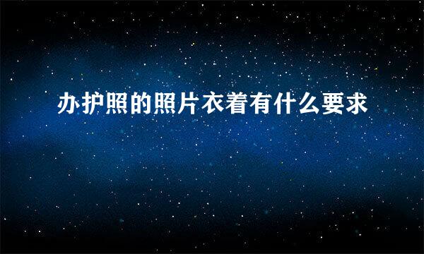 办护照的照片衣着有什么要求