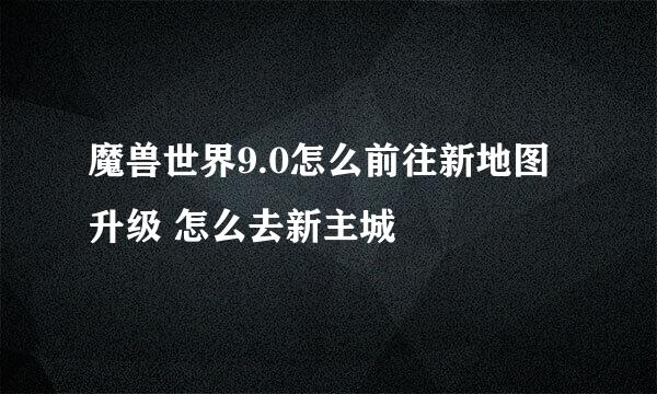 魔兽世界9.0怎么前往新地图升级 怎么去新主城