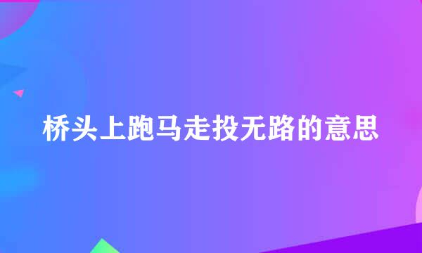 桥头上跑马走投无路的意思