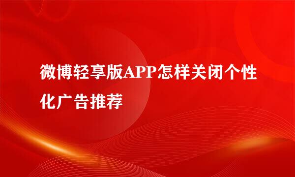 微博轻享版APP怎样关闭个性化广告推荐