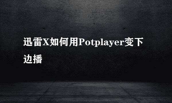 迅雷X如何用Potplayer变下边播
