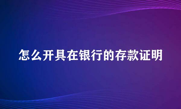 怎么开具在银行的存款证明