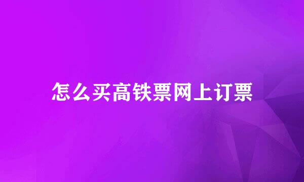 怎么买高铁票网上订票