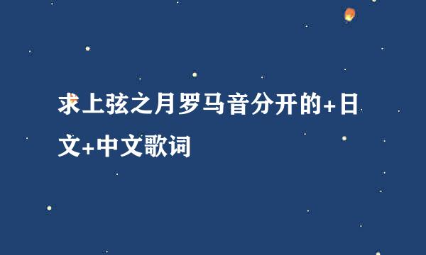 求上弦之月罗马音分开的+日文+中文歌词