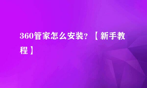 360管家怎么安装？【新手教程】