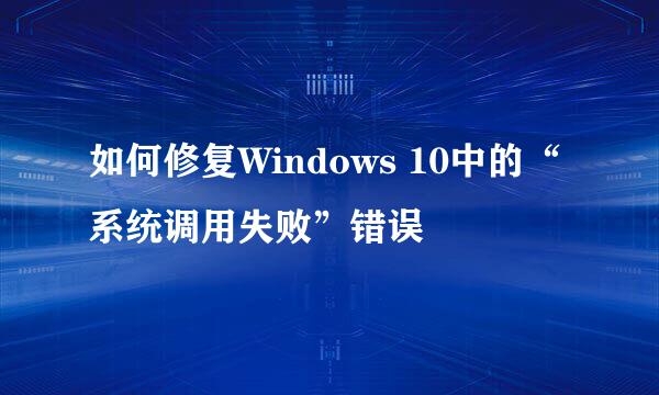 如何修复Windows 10中的“系统调用失败”错误