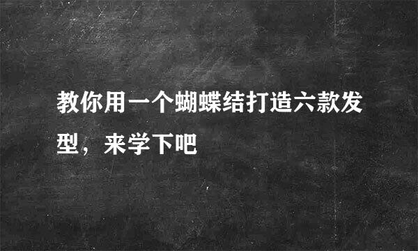 教你用一个蝴蝶结打造六款发型，来学下吧
