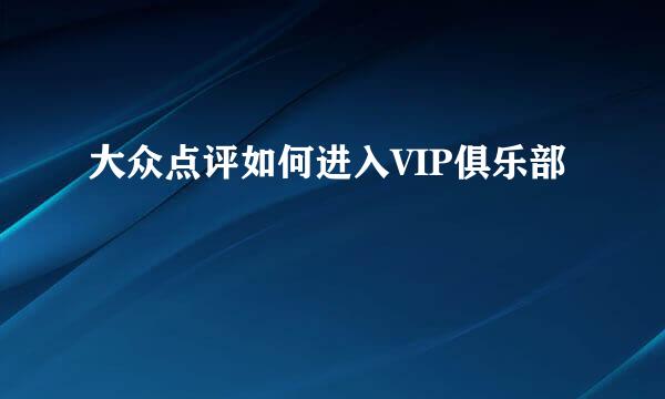 大众点评如何进入VIP俱乐部