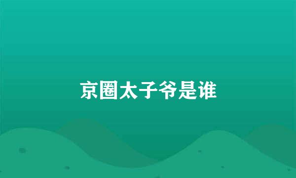 京圈太子爷是谁