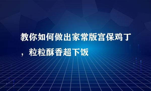 教你如何做出家常版宫保鸡丁，粒粒酥香超下饭