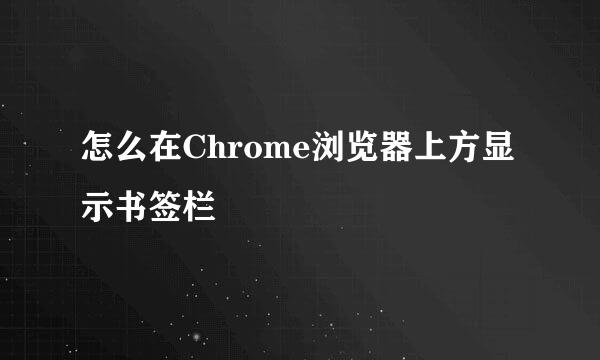 怎么在Chrome浏览器上方显示书签栏