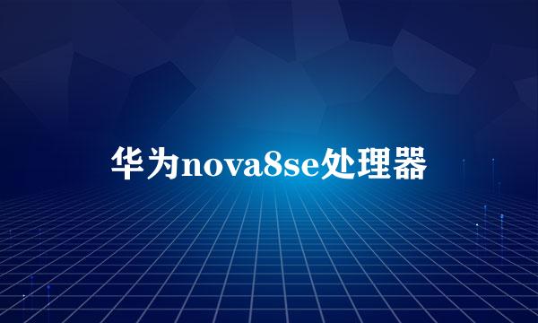 华为nova8se处理器