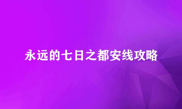 永远的七日之都安线攻略