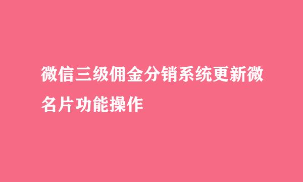 微信三级佣金分销系统更新微名片功能操作