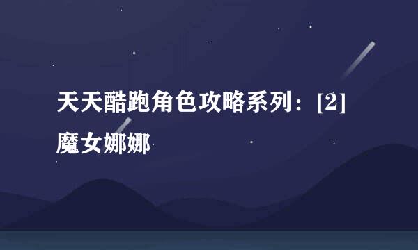 天天酷跑角色攻略系列：[2]魔女娜娜