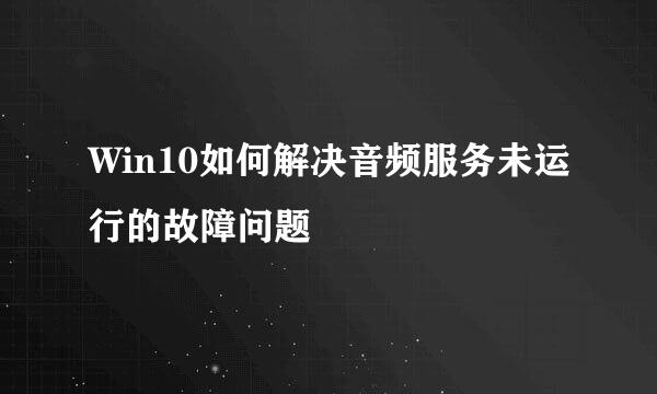 Win10如何解决音频服务未运行的故障问题