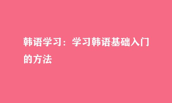 韩语学习：学习韩语基础入门的方法