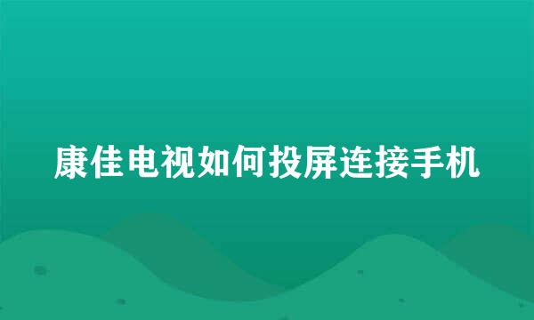 康佳电视如何投屏连接手机