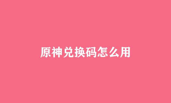 原神兑换码怎么用