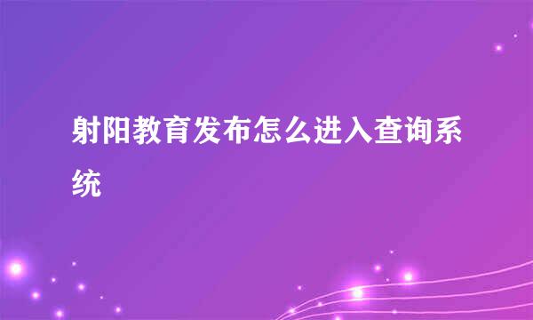 射阳教育发布怎么进入查询系统