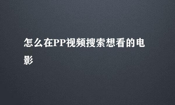 怎么在PP视频搜索想看的电影