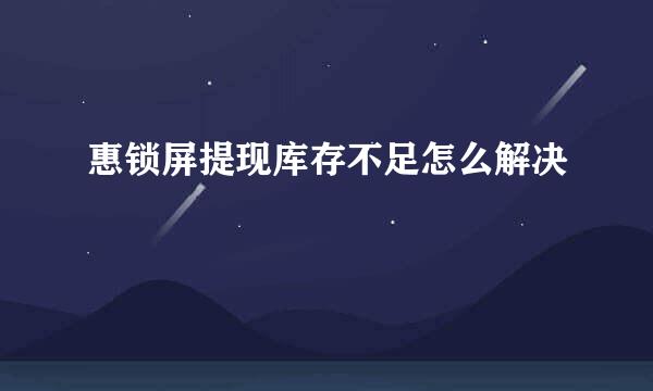 惠锁屏提现库存不足怎么解决