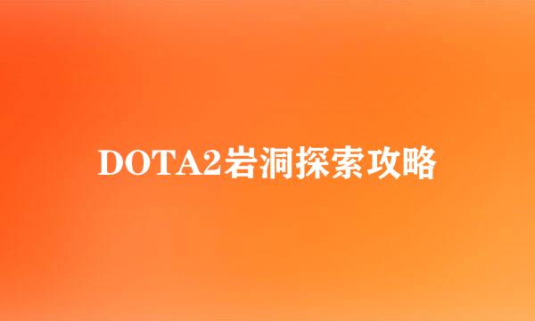 DOTA2岩洞探索攻略