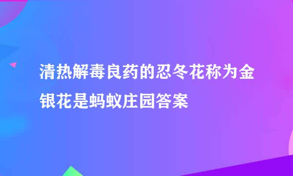 清热解毒良药的忍冬花称为金银花是蚂蚁庄园答案