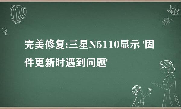 完美修复:三星N5110显示 '固件更新时遇到问题'