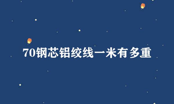 70钢芯铝绞线一米有多重