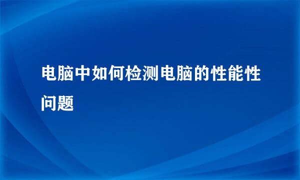 电脑中如何检测电脑的性能性问题