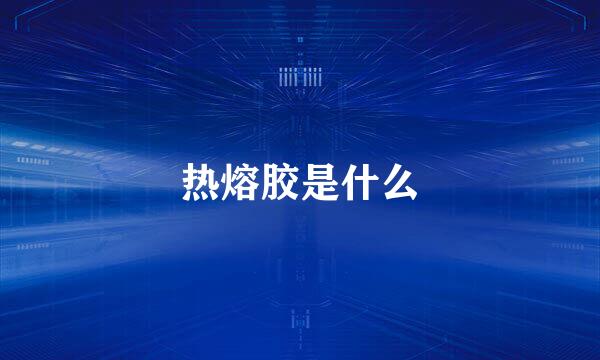 热熔胶是什么