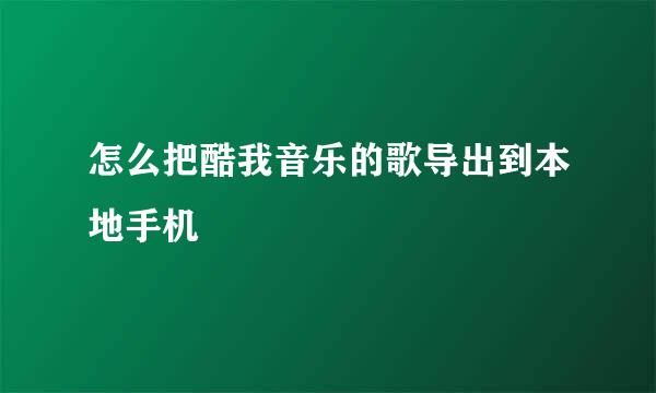 怎么把酷我音乐的歌导出到本地手机