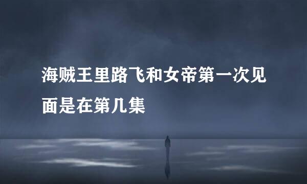 海贼王里路飞和女帝第一次见面是在第几集