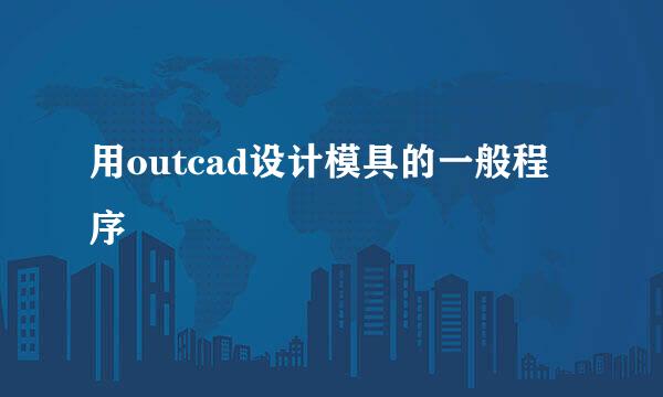 用outcad设计模具的一般程序