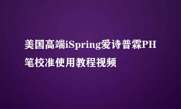 美国高端iSpring爱诗普霖PH笔校准使用教程视频