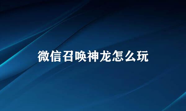 微信召唤神龙怎么玩