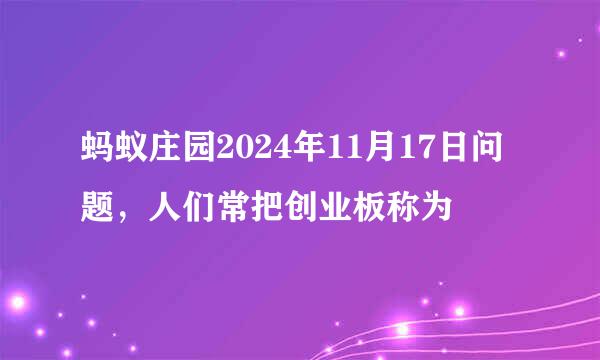 蚂蚁庄园2024年11月17日问题，人们常把创业板称为