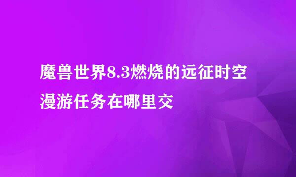 魔兽世界8.3燃烧的远征时空漫游任务在哪里交
