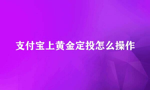支付宝上黄金定投怎么操作