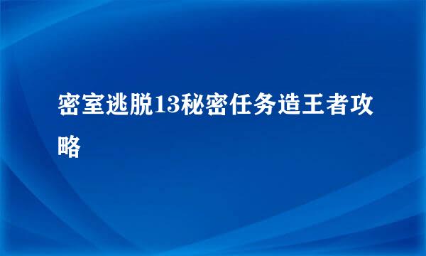 密室逃脱13秘密任务造王者攻略