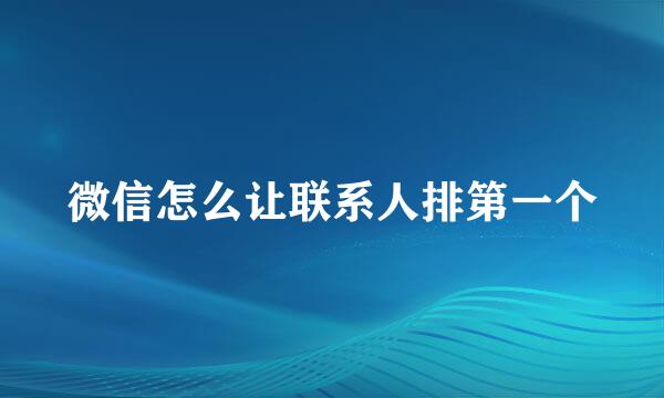 微信怎么让联系人排第一个