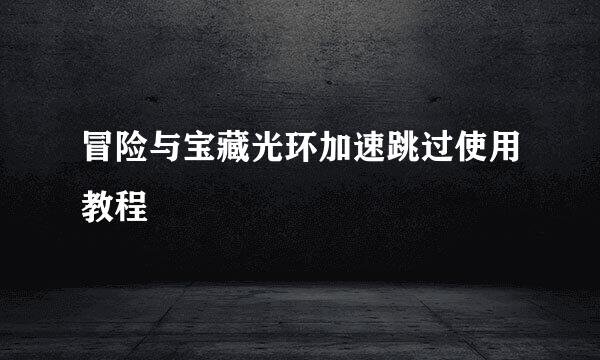 冒险与宝藏光环加速跳过使用教程