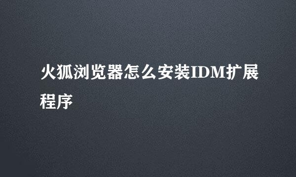 火狐浏览器怎么安装IDM扩展程序