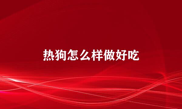 热狗怎么样做好吃