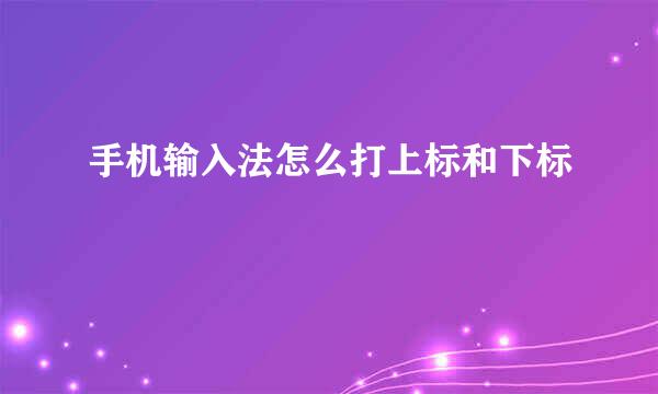 手机输入法怎么打上标和下标