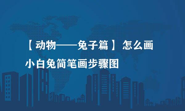 【动物——兔子篇】 怎么画小白兔简笔画步骤图