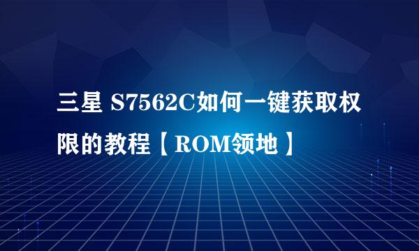 三星 S7562C如何一键获取权限的教程【ROM领地】
