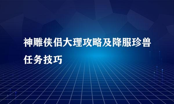 神雕侠侣大理攻略及降服珍兽任务技巧